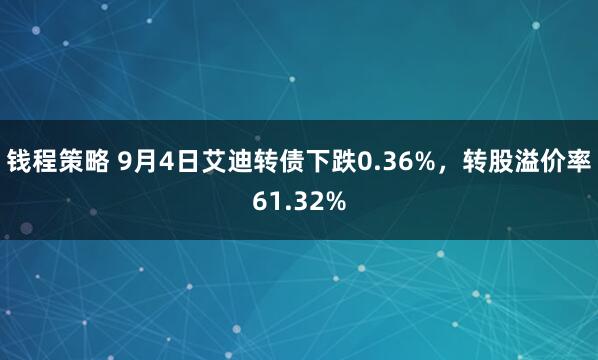 钱程策略 9月4日艾迪转债下跌0.36%，转股溢价率61.32%