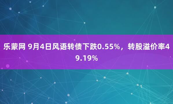 乐蒙网 9月4日风语转债下跌0.55%，转股溢价率49.19%