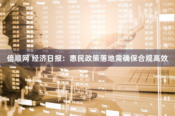 倍顺网 经济日报：惠民政策落地需确保合规高效