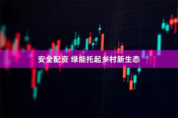 安全配资 绿能托起乡村新生态