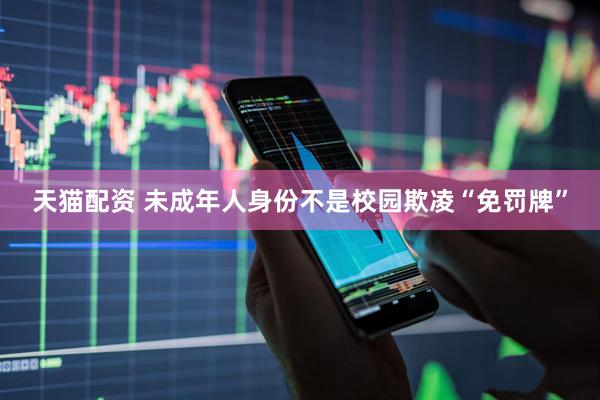天猫配资 未成年人身份不是校园欺凌“免罚牌”
