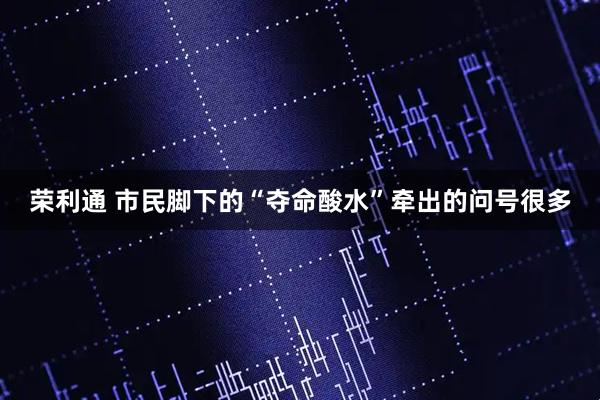 荣利通 市民脚下的“夺命酸水”牵出的问号很多