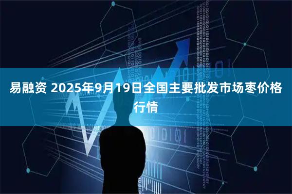 易融资 2025年9月19日全国主要批发市场枣价格行情