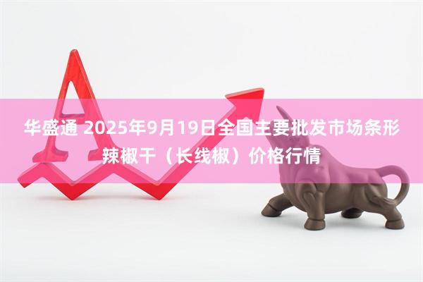 华盛通 2025年9月19日全国主要批发市场条形辣椒干（长线椒）价格行情