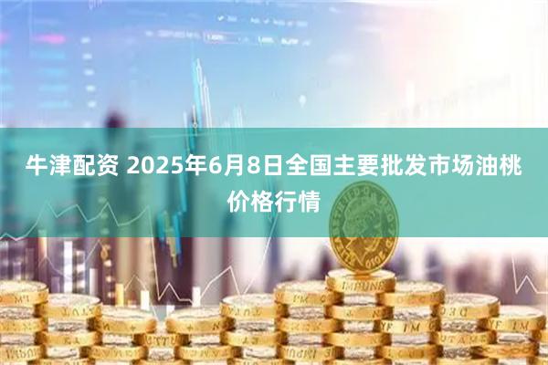 牛津配资 2025年6月8日全国主要批发市场油桃价格行情