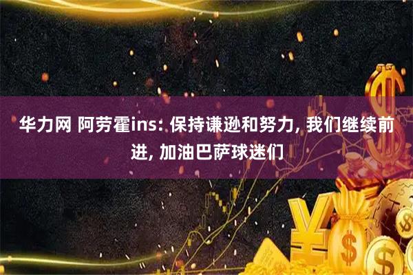 华力网 阿劳霍ins: 保持谦逊和努力, 我们继续前进, 加油巴萨球迷们