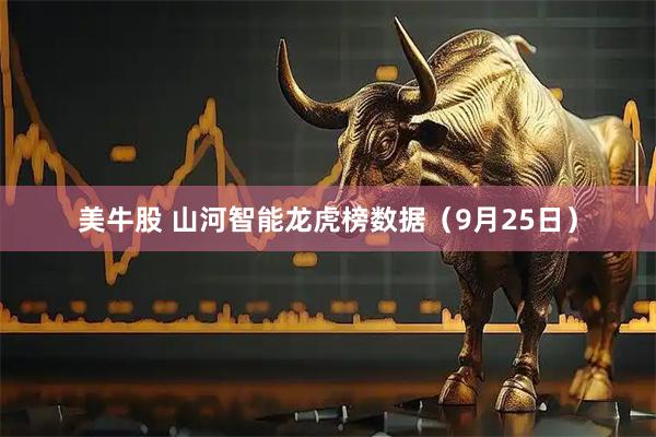 美牛股 山河智能龙虎榜数据（9月25日）