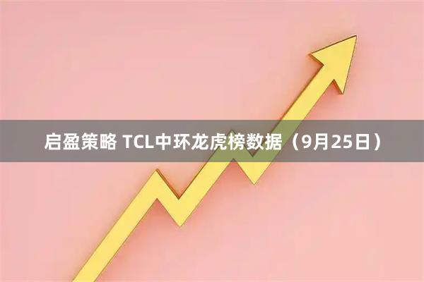 启盈策略 TCL中环龙虎榜数据（9月25日）