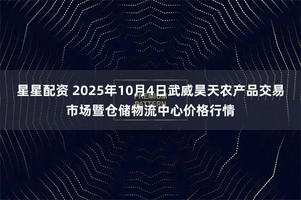 星星配资 2025年10月4日武威昊天农产品交易市场暨仓储物流中心价格行情