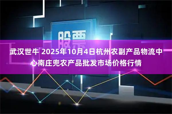 武汉世牛 2025年10月4日杭州农副产品物流中心南庄兜农产品批发市场价格行情