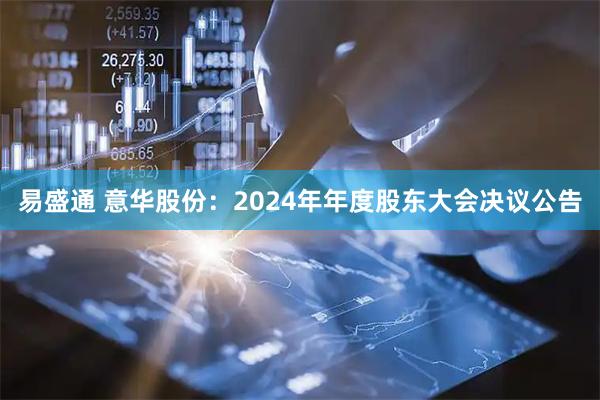 易盛通 意华股份：2024年年度股东大会决议公告