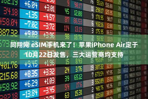 同翔网 eSIM手机来了！苹果iPhone Air定于10月22日发售，三大运营商均支持
