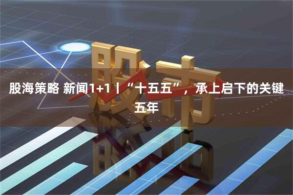 股海策略 新闻1+1丨“十五五”，承上启下的关键五年