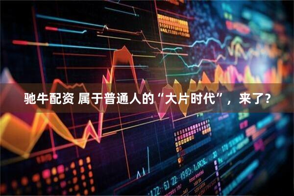 驰牛配资 属于普通人的“大片时代”，来了？