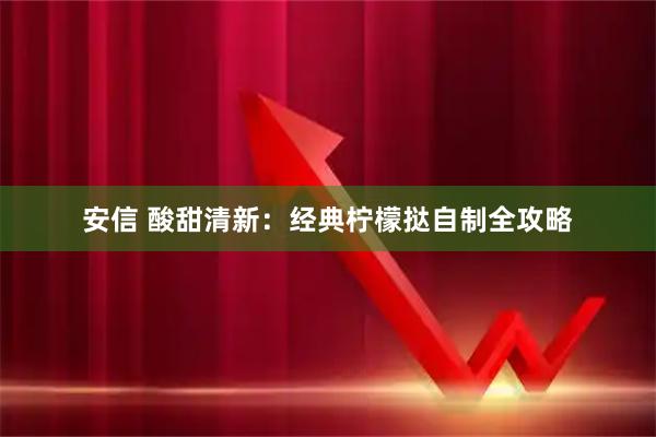 安信 酸甜清新：经典柠檬挞自制全攻略