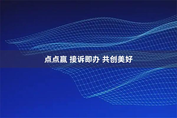 点点赢 接诉即办 共创美好