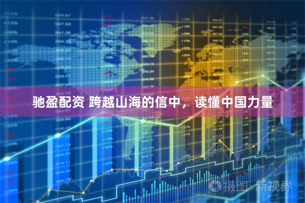 驰盈配资 跨越山海的信中，读懂中国力量